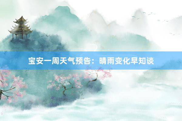 宝安一周天气预告：晴雨变化早知谈