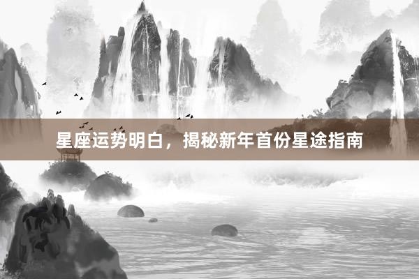 星座运势明白，揭秘新年首份星途指南