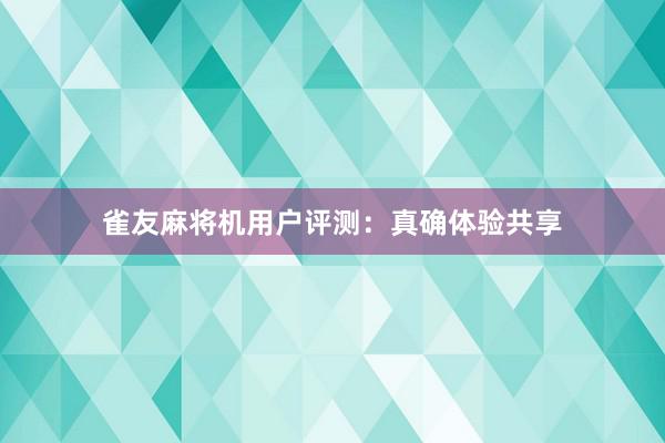 雀友麻将机用户评测：真确体验共享